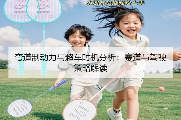 弯道制动力与超车时机分析：赛道与驾驶策略解读 - kaiyun