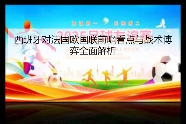 西班牙对法国欧国联前瞻看点与战术博弈全面解析