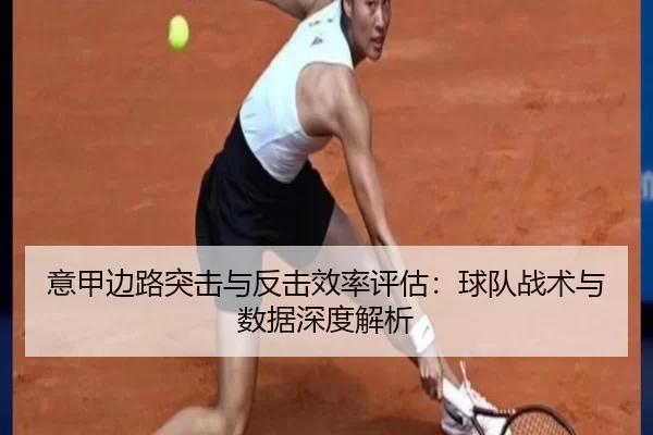 意甲边路突击与反击效率评估：球队战术与数据深度解析 | kaiyun