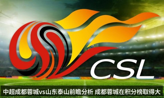 中超成都蓉城vs山东泰山前瞻分析 成都蓉城在积分榜取得大幅领先（kaiyun）